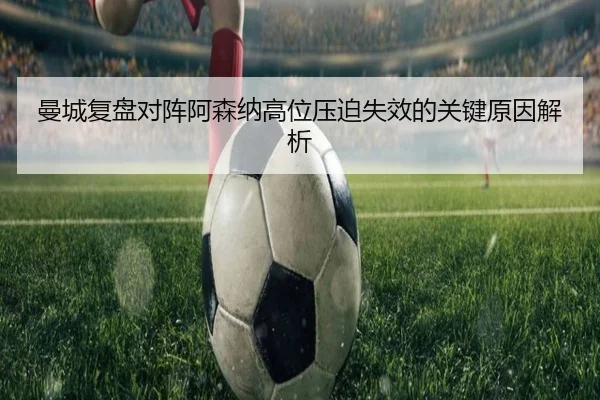 曼城复盘对阵阿森纳高位压迫失效的关键原因解析