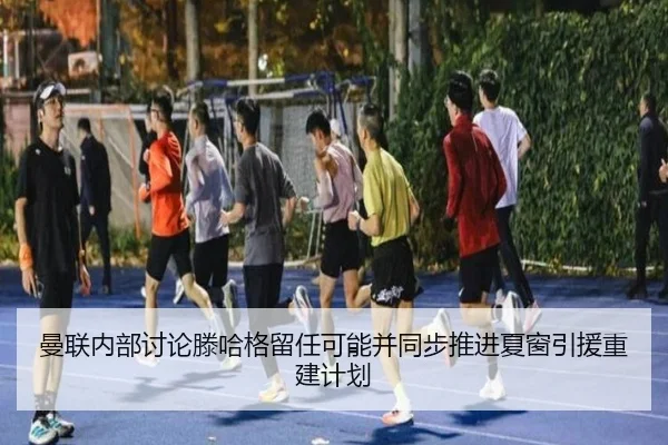 曼联内部讨论滕哈格留任可能并同步推进夏窗引援重建计划