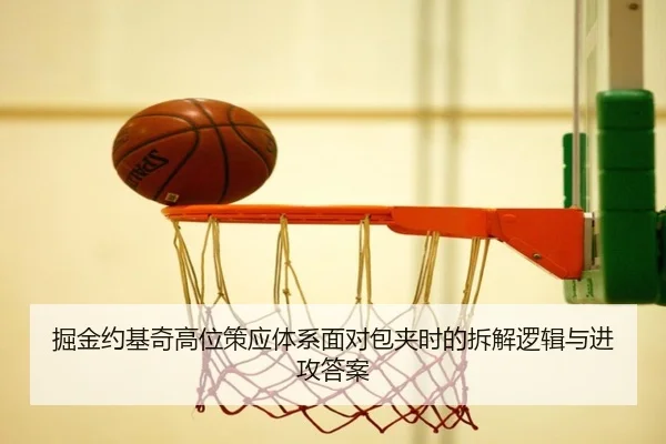 掘金约基奇高位策应体系面对包夹时的拆解逻辑与进攻答案