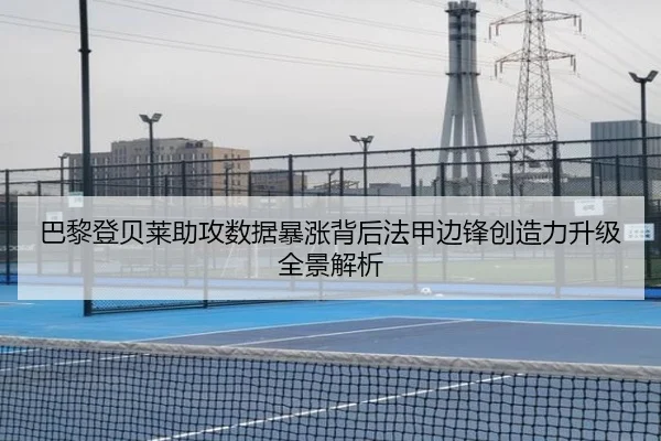 巴黎登贝莱助攻数据暴涨背后法甲边锋创造力升级全景解析