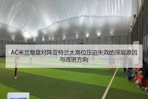 AC米兰复盘对阵亚特兰大高位压迫失效的深层原因与改进方向