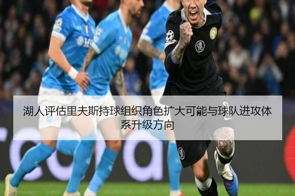 湖人评估里夫斯持球组织角色扩大可能与球队进攻体系升级方向