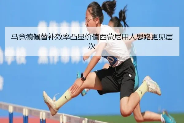 马竞德佩替补效率凸显价值西蒙尼用人思路更见层次
