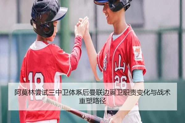阿莫林尝试三中卫体系后曼联边翼卫职责变化与战术重塑路径