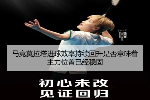 马竞莫拉塔进球效率持续回升是否意味着主力位置已经稳固